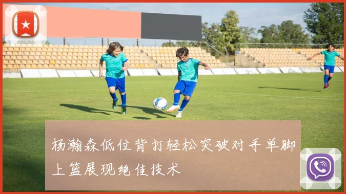 杨瀚森低位背打轻松突破对手单脚上篮展现绝佳技术