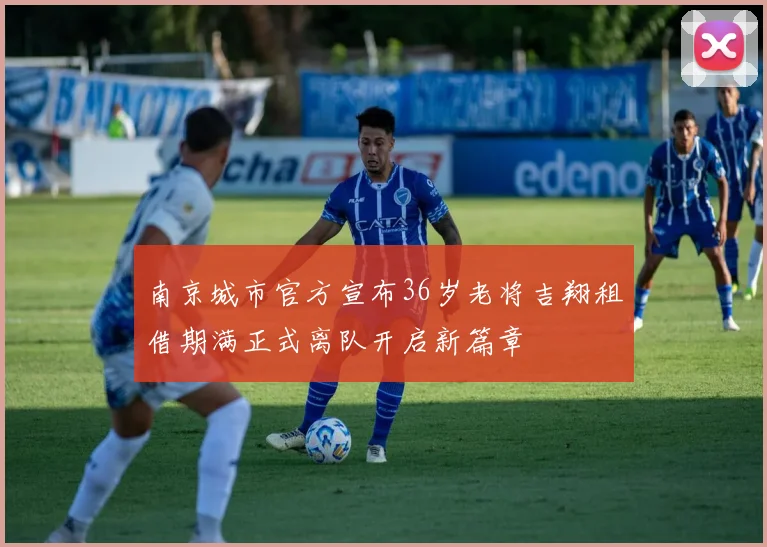 南京城市官方宣布36岁老将吉翔租借期满正式离队开启新篇章