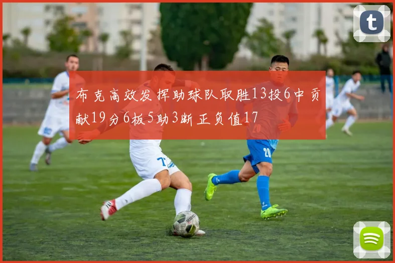 布克高效发挥助球队取胜13投6中贡献19分6板5助3断正负值17