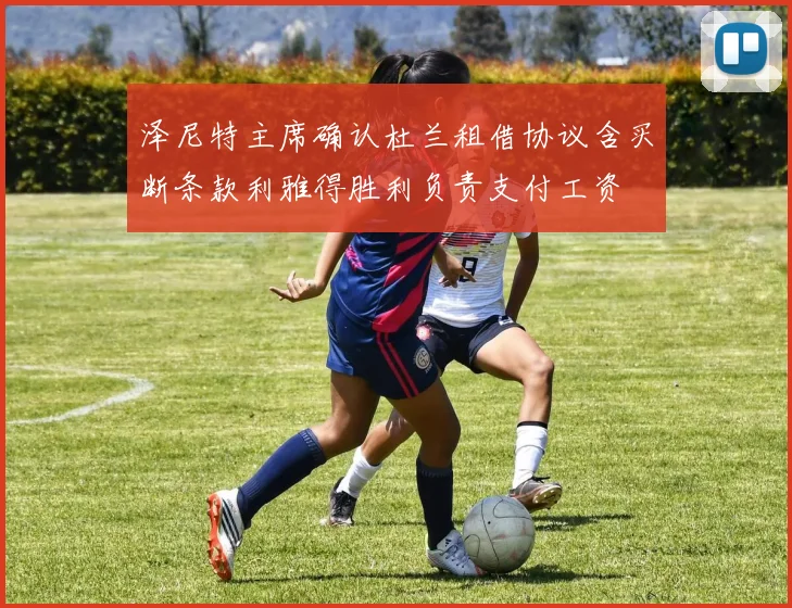 泽尼特主席确认杜兰租借协议含买断条款利雅得胜利负责支付工资