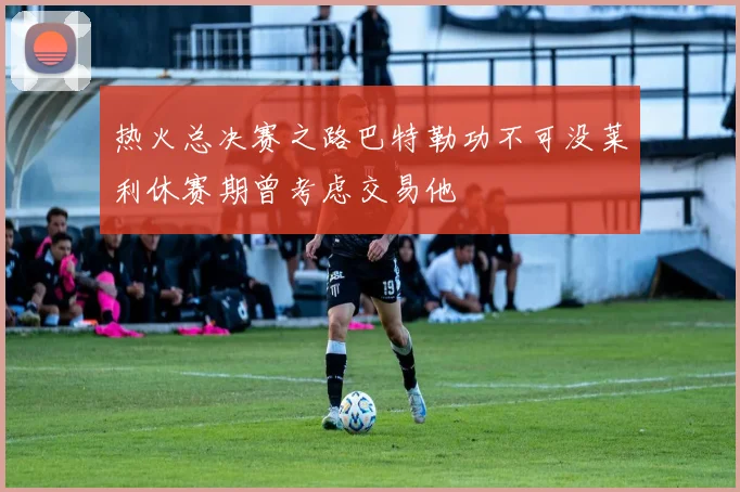 热火总决赛之路巴特勒功不可没莱利休赛期曾考虑交易他