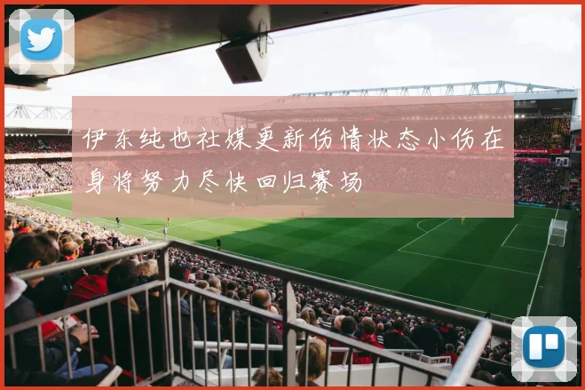 伊东纯也社媒更新伤情状态小伤在身将努力尽快回归赛场