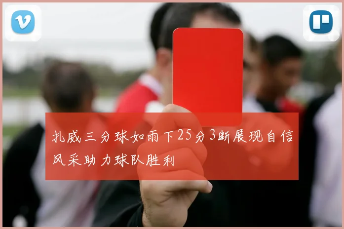 扎威三分球如雨下25分3断展现自信风采助力球队胜利