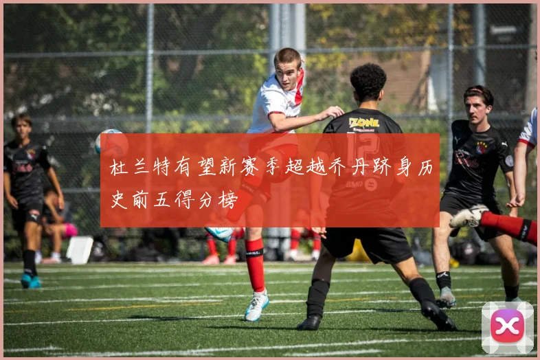 杜兰特有望新赛季超越乔丹跻身历史前五得分榜