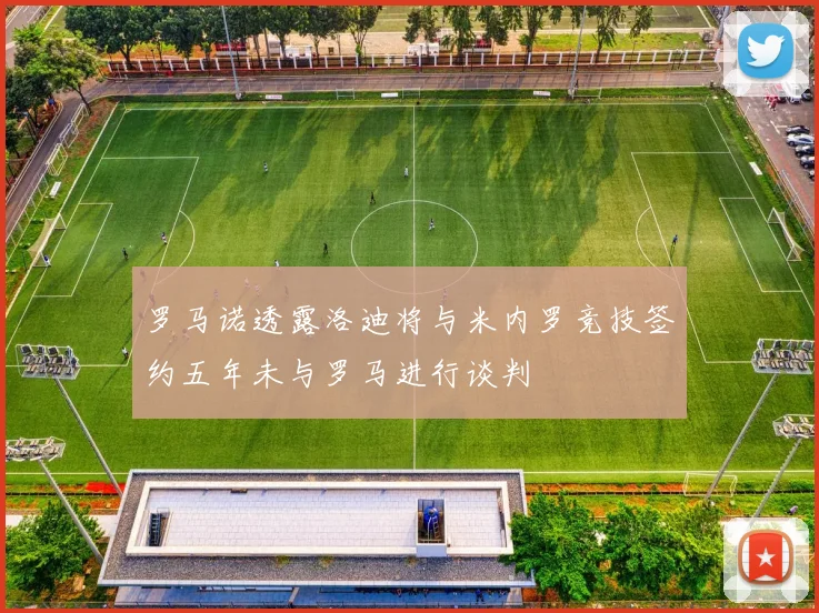 罗马诺透露洛迪将与米内罗竞技签约五年未与罗马进行谈判