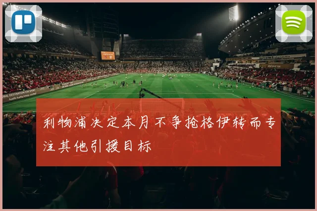 利物浦决定本月不争抢格伊转而专注其他引援目标