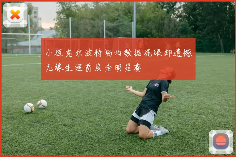 小迈克尔波特场均数据亮眼却遗憾无缘生涯首度全明星赛