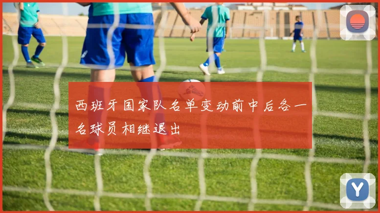 西班牙国家队名单变动前中后各一名球员相继退出
