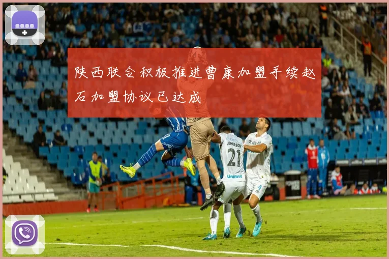 陕西联合积极推进曹康加盟手续赵石加盟协议已达成