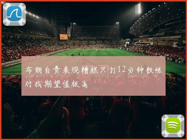 布朗自责表现糟糕只打12分钟教练对我期望值极高