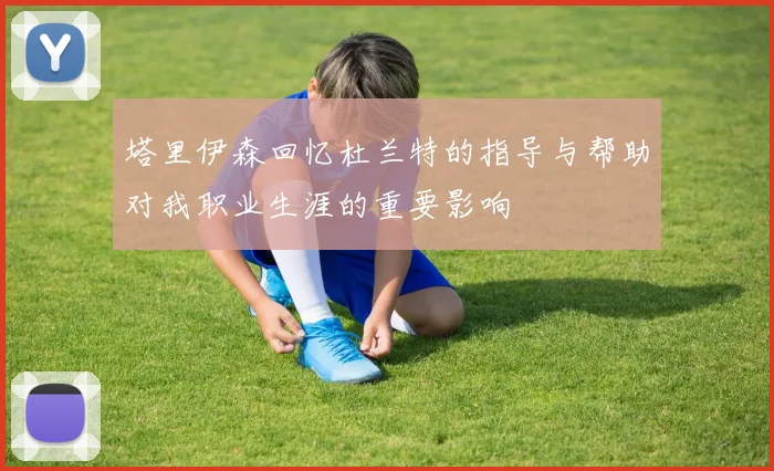 塔里伊森回忆杜兰特的指导与帮助对我职业生涯的重要影响