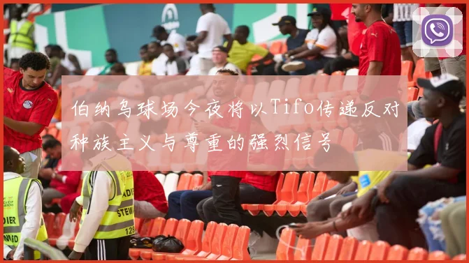 伯纳乌球场今夜将以Tifo传递反对种族主义与尊重的强烈信号
